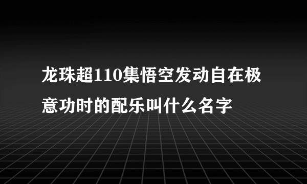 龙珠超110集悟空发动自在极意功时的配乐叫什么名字