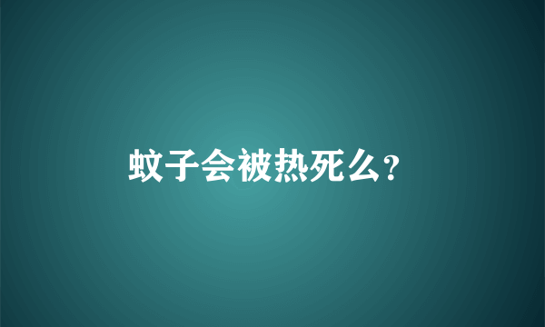 蚊子会被热死么？