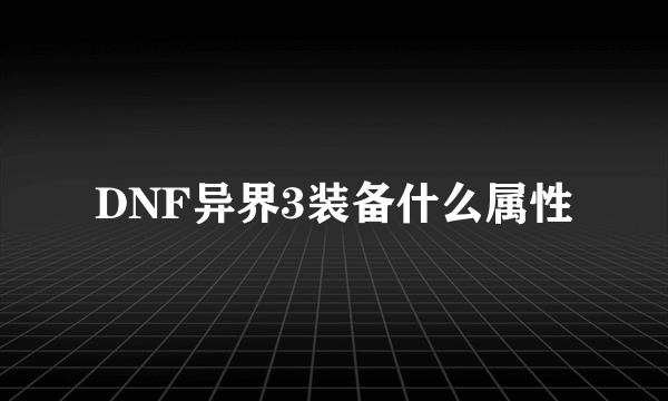 DNF异界3装备什么属性