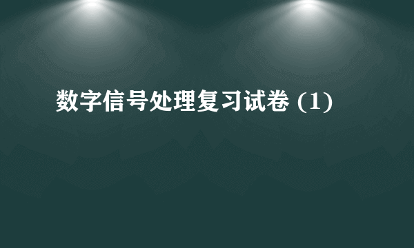 数字信号处理复习试卷 (1)