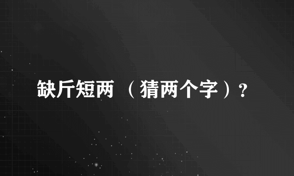 缺斤短两 （猜两个字）？