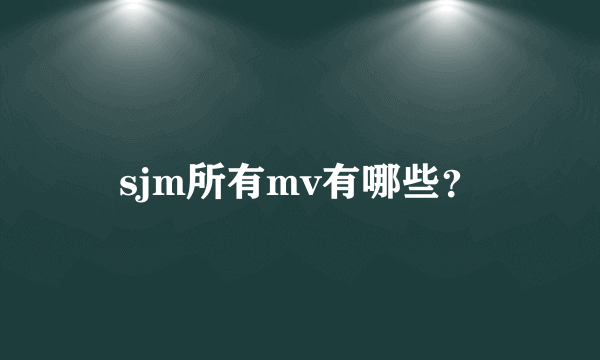 sjm所有mv有哪些？