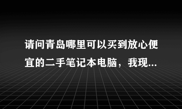 请问青岛哪里可以买到放心便宜的二手笔记本电脑，我现在想买一台，可以提供个网站给我。