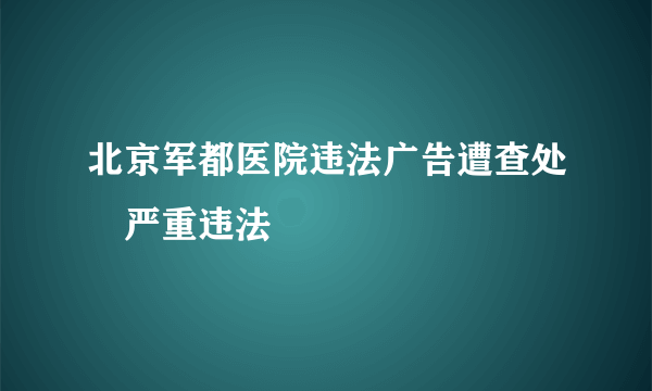 北京军都医院违法广告遭查处　严重违法