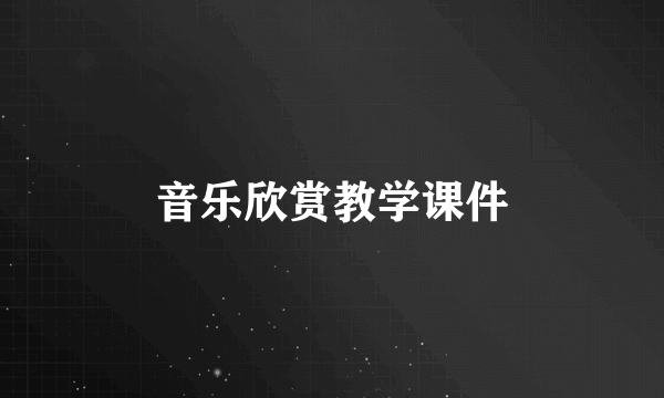 音乐欣赏教学课件