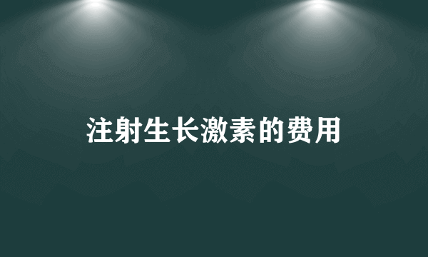 注射生长激素的费用