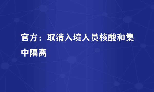 官方：取消入境人员核酸和集中隔离