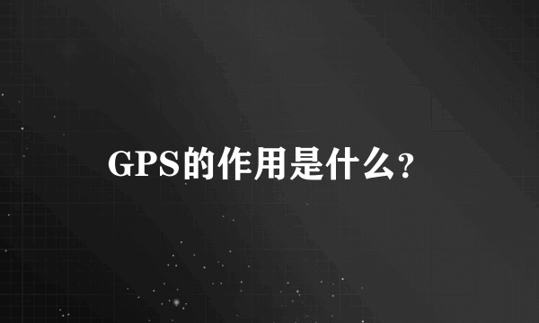 GPS的作用是什么？