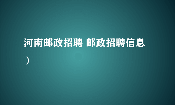 河南邮政招聘 邮政招聘信息）