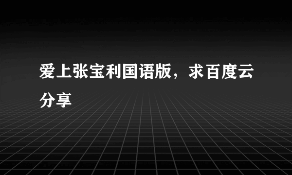 爱上张宝利国语版，求百度云分享