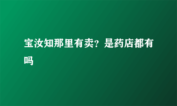 宝汝知那里有卖？是药店都有吗