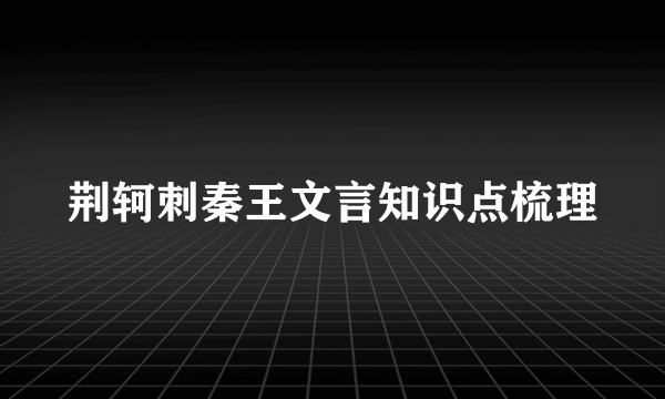 荆轲刺秦王文言知识点梳理