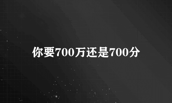 你要700万还是700分