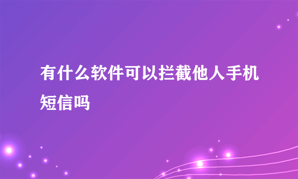 有什么软件可以拦截他人手机短信吗