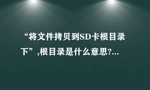 “将文件拷贝到SD卡根目录下”,根目录是什么意思?是直接将文件夹复制进去，还是另外建一个新文件夹？