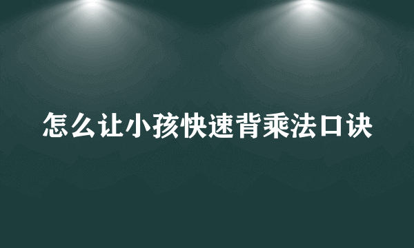 怎么让小孩快速背乘法口诀