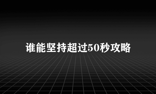 谁能坚持超过50秒攻略