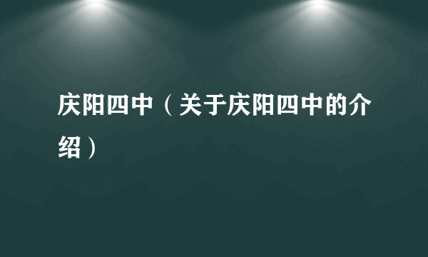 庆阳四中（关于庆阳四中的介绍）