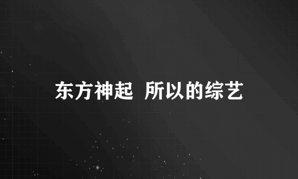 东方神起  所以的综艺