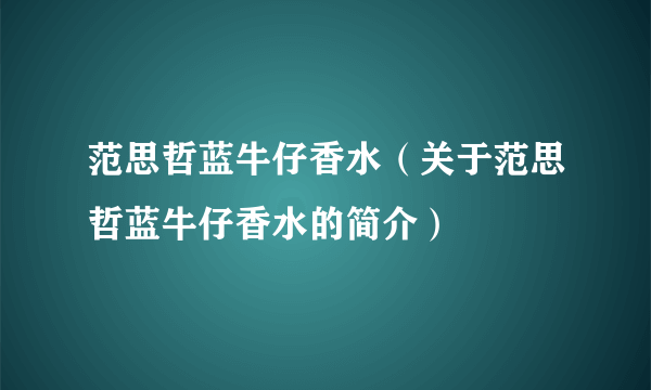 范思哲蓝牛仔香水（关于范思哲蓝牛仔香水的简介）