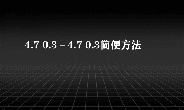 4.7 0.3－4.7 0.3简便方法