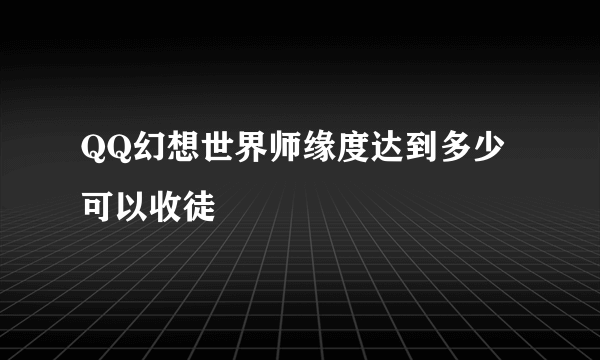 QQ幻想世界师缘度达到多少可以收徒