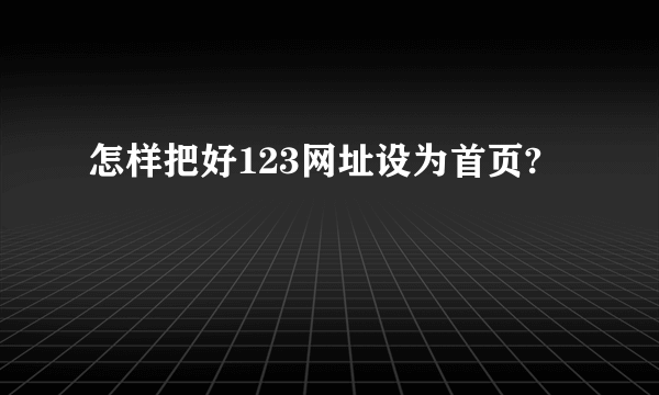 怎样把好123网址设为首页?