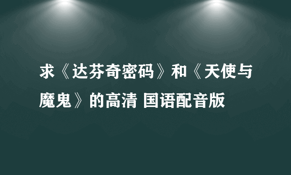 求《达芬奇密码》和《天使与魔鬼》的高清 国语配音版