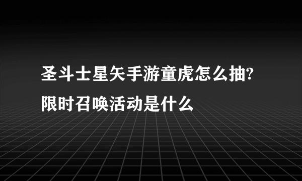 圣斗士星矢手游童虎怎么抽?限时召唤活动是什么