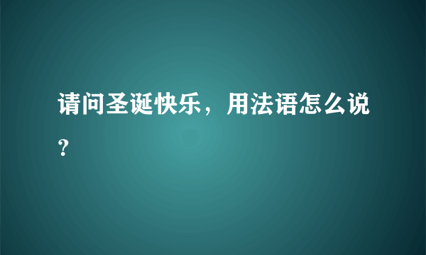 请问圣诞快乐，用法语怎么说？