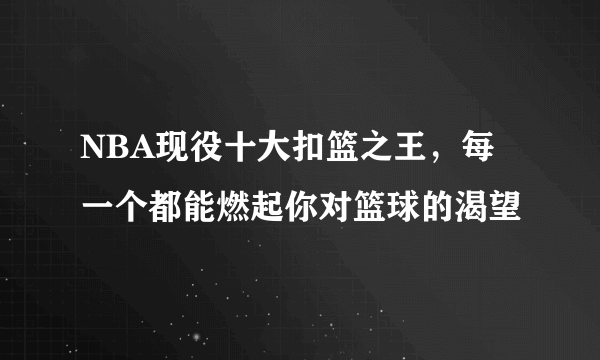 NBA现役十大扣篮之王，每一个都能燃起你对篮球的渴望