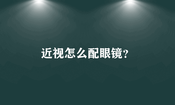 近视怎么配眼镜？