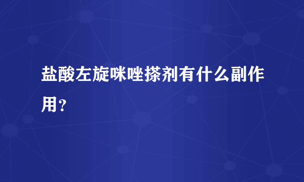 盐酸左旋咪唑搽剂有什么副作用？