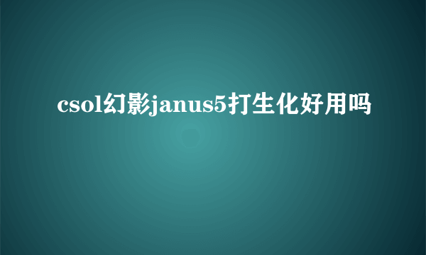 csol幻影janus5打生化好用吗