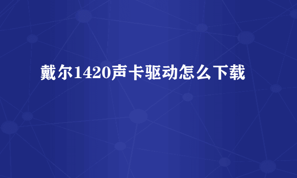 戴尔1420声卡驱动怎么下载