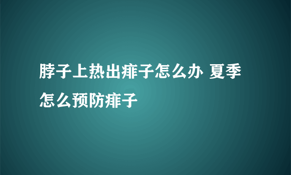 脖子上热出痱子怎么办 夏季怎么预防痱子