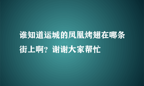 谁知道运城的凤凰烤翅在哪条街上啊？谢谢大家帮忙