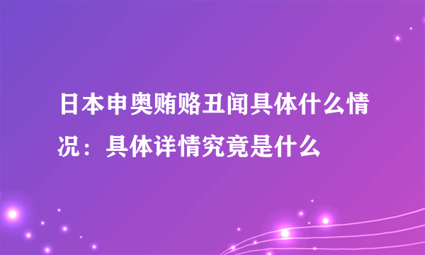 日本申奥贿赂丑闻具体什么情况：具体详情究竟是什么