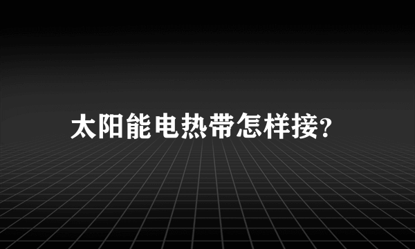 太阳能电热带怎样接？