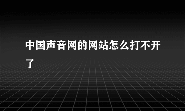 中国声音网的网站怎么打不开了