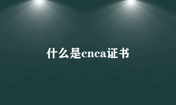 什么是cnca证书