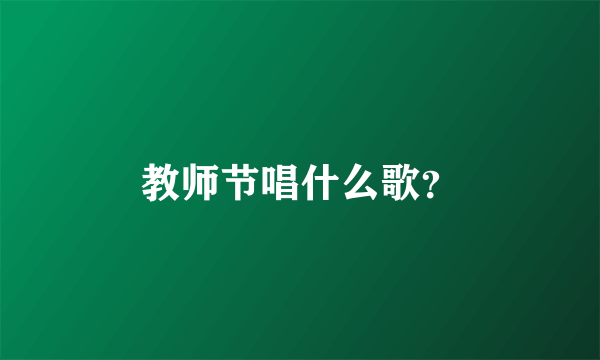 教师节唱什么歌？