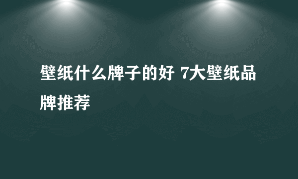 壁纸什么牌子的好 7大壁纸品牌推荐