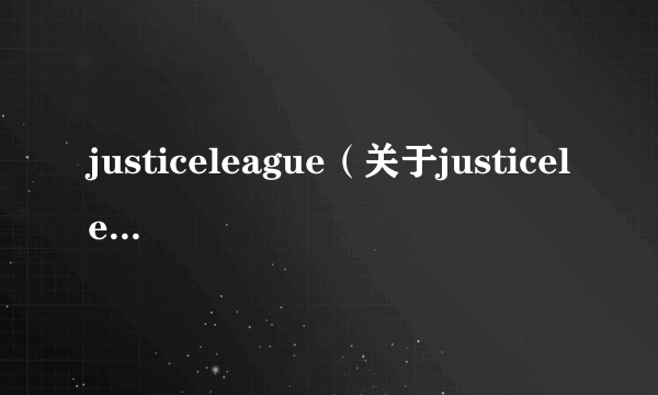 justiceleague（关于justiceleague的简介）