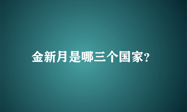 金新月是哪三个国家？