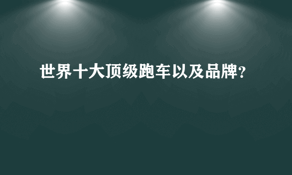 世界十大顶级跑车以及品牌？