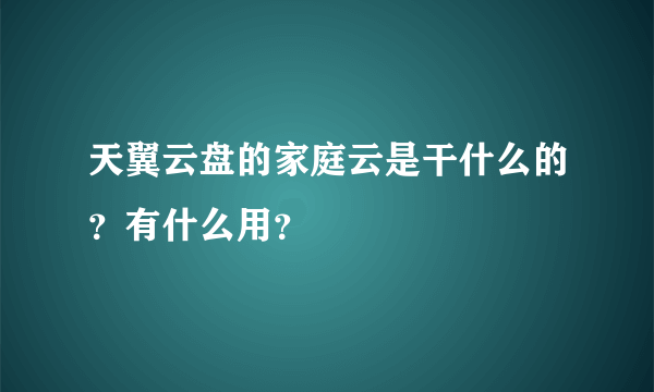 天翼云盘的家庭云是干什么的？有什么用？