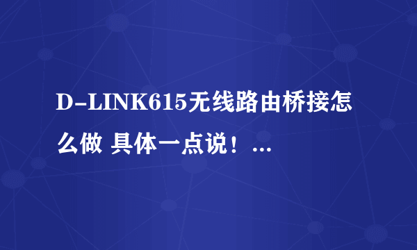 D-LINK615无线路由桥接怎么做 具体一点说！ 还有就是WDS模式和WDS+AP模式有什么不同，请高手解答！