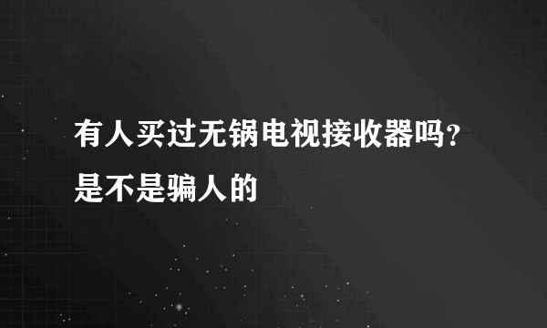 有人买过无锅电视接收器吗？是不是骗人的