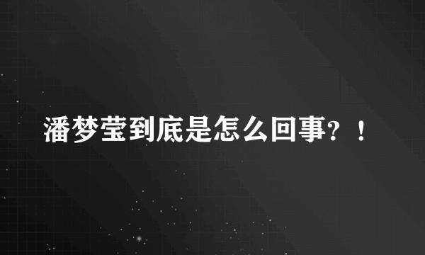 潘梦莹到底是怎么回事？！